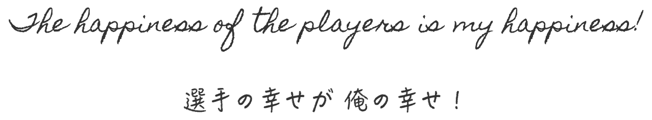 ストリンガー鷹史が大切にしている言葉「The happiness of the players is my happiness!選手の幸せが俺の幸せ！」